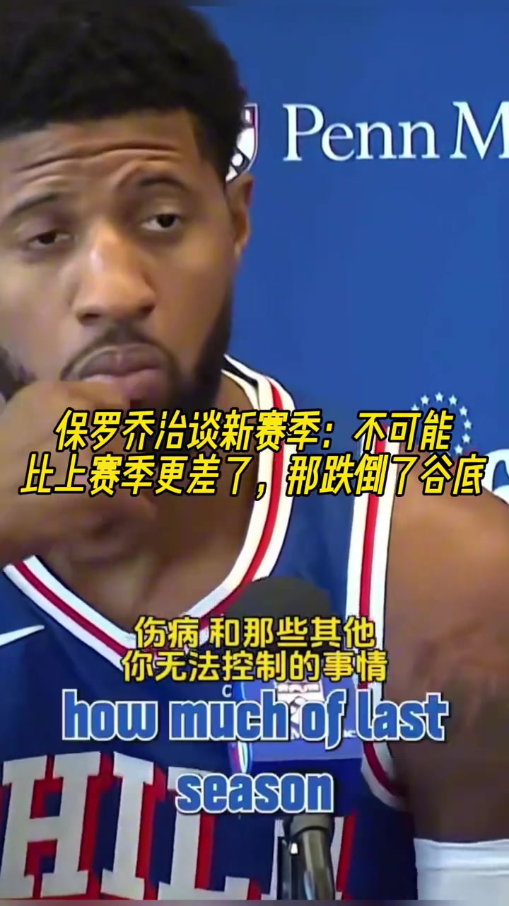 乔治谈新赛季肯定不可能比上赛季更差了之前跌到了谷底 乔治谈新赛季肯定不可能比上赛季更差了之前跌到了谷底