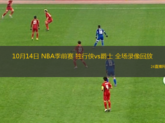 10月14日 NBA季前赛 独行侠vs爵士 全场录像回放