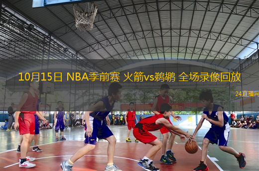 10月15日 NBA季前赛 火箭vs鹈鹕 全场录像回放