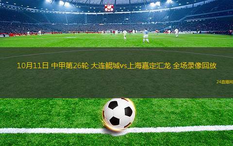 10月11日 中甲第26轮 大连鲲城vs上海嘉定汇龙 全场录像回放