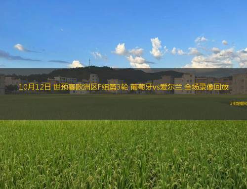 10月12日 世预赛欧洲区F组第3轮 葡萄牙vs爱尔兰 全场录像回放