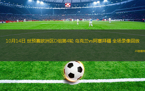 10月14日 世预赛欧洲区D组第4轮 乌克兰vs阿塞拜疆 全场录像回放