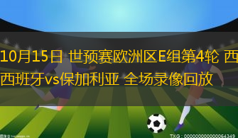 10月15日 世预赛欧洲区E组第4轮 西班牙vs保加利亚 全场录像回放