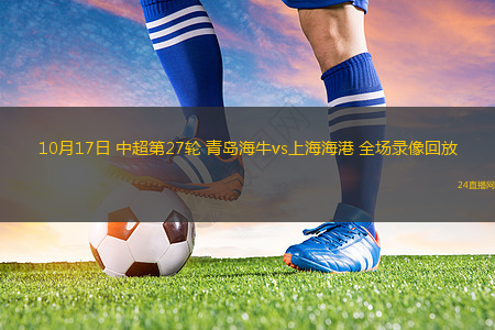 10月17日 中超第27轮 青岛海牛vs上海海港 全场录像回放