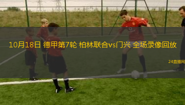 10月18日 德甲第7轮 柏林联合vs门兴 全场录像回放