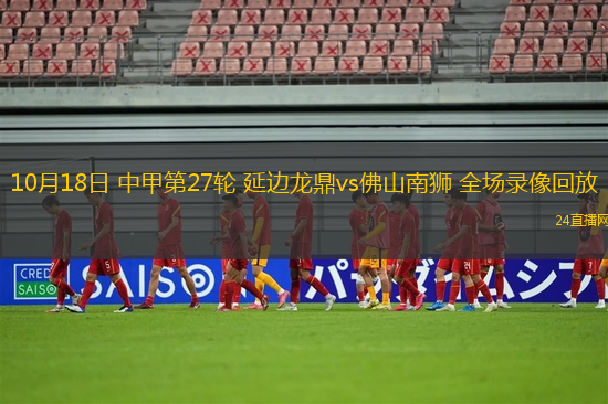 10月18日 中甲第27轮 延边龙鼎vs佛山南狮 全场录像回放
