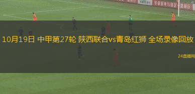 10月19日 中甲第27轮 陕西联合vs青岛红狮 全场录像回放 10月19日 中甲第27轮 陕西联合vs青岛红狮 全场录像回放