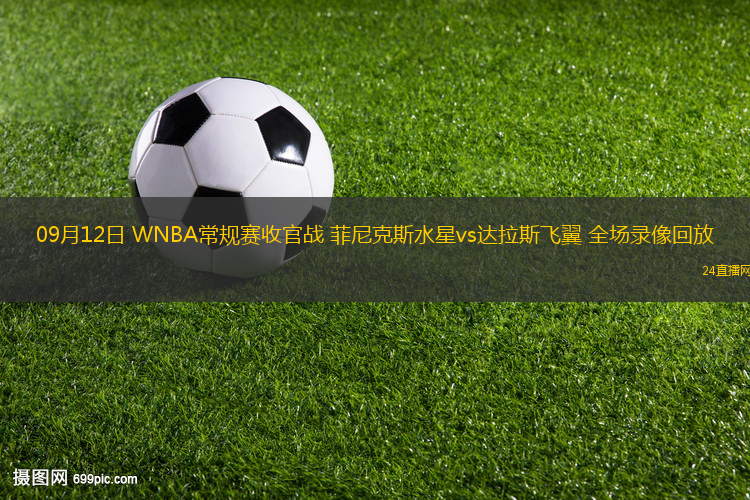 09月12日 WNBA常规赛收官战 菲尼克斯水星vs达拉斯飞翼 全场录像回放