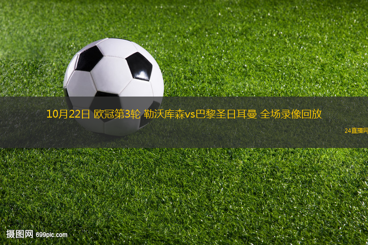 10月22日 欧冠第3轮 勒沃库森vs巴黎圣日耳曼 全场录像回放 10月22日 欧冠第3轮 勒沃库森vs巴黎圣日耳曼 全场录像回放