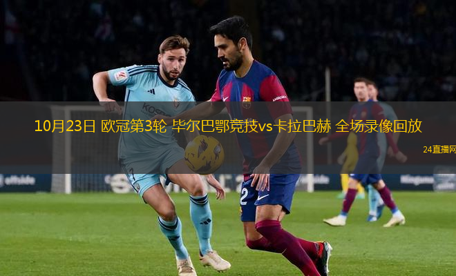 10月23日 欧冠第3轮 毕尔巴鄂竞技vs卡拉巴赫 全场录像回放 10月23日 欧冠第3轮 毕尔巴鄂竞技vs卡拉巴赫 全场录像回放