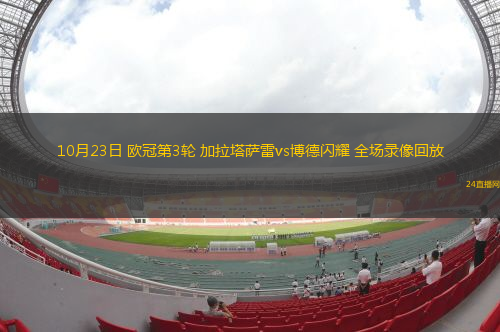 10月23日 欧冠第3轮 加拉塔萨雷vs博德闪耀 全场录像回放 10月23日 欧冠第3轮 加拉塔萨雷vs博德闪耀 全场录像回放