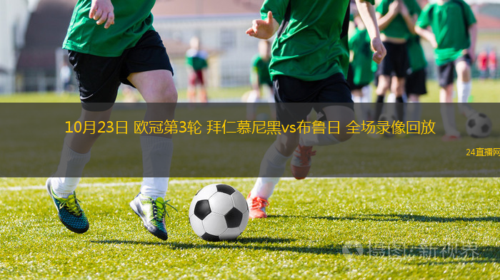 10月23日 欧冠第3轮 拜仁慕尼黑vs布鲁日 全场录像回放 10月23日 欧冠第3轮 拜仁慕尼黑vs布鲁日 全场录像回放