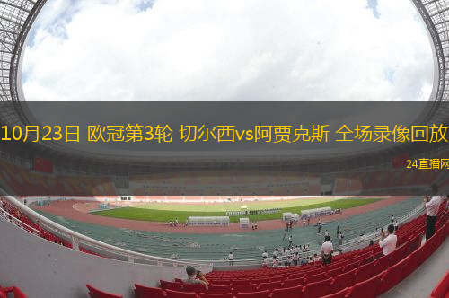 10月23日 欧冠第3轮 切尔西vs阿贾克斯 全场录像回放 10月23日 欧冠第3轮 切尔西vs阿贾克斯 全场录像回放
