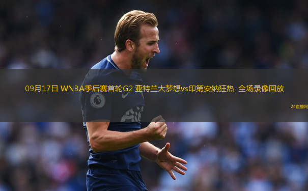 09月17日 WNBA季后赛首轮G2 亚特兰大梦想vs印第安纳狂热  全场录像回放