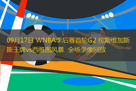 09月17日 WNBA季后赛首轮G2 拉斯维加斯王牌vs西雅图风暴  全场录像回放