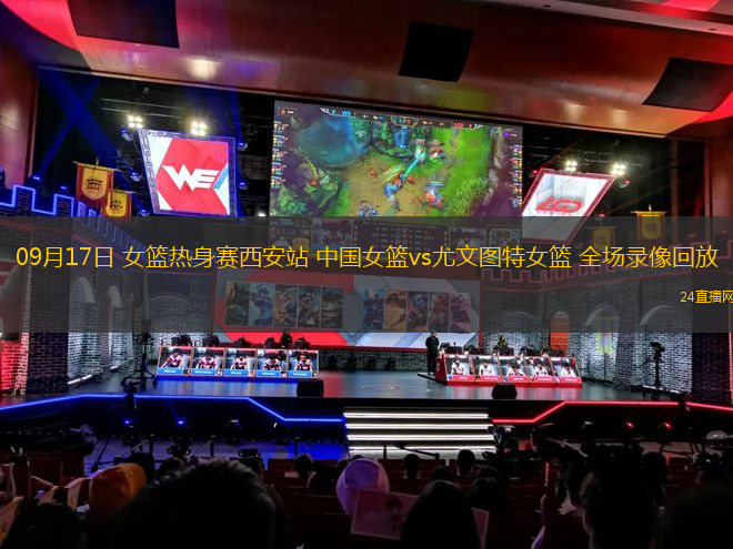 09月17日 女篮热身赛西安站 中国女篮vs尤文图特女篮 全场录像回放