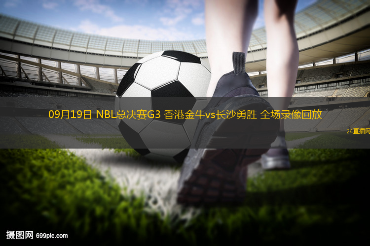 09月19日 NBL总决赛G3 香港金牛vs长沙勇胜 全场录像回放