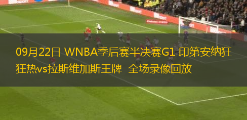 09月22日 WNBA季后赛半决赛G1 印第安纳狂热vs拉斯维加斯王牌  全场录像回放