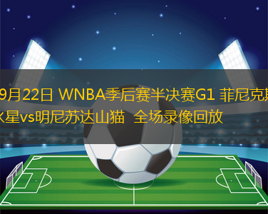 09月22日 WNBA季后赛半决赛G1 菲尼克斯水星vs明尼苏达山猫  全场录像回放