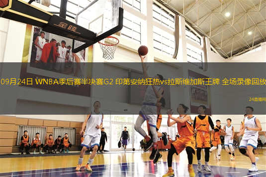 09月24日 WNBA季后赛半决赛G2 印第安纳狂热vs拉斯维加斯王牌 全场录像回放